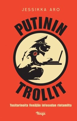 Putinin trollit : tositarinoita Venäjän infosodan rintamilta