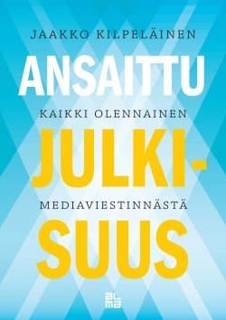 Ansaittu julkisuus : kaikki olennainen mediaviestinnästä