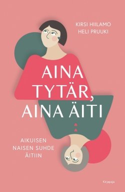 Aina tytär, aina äiti : aikuisen naisen suhde äitiin