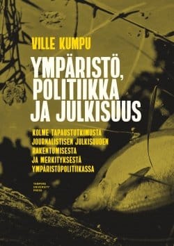 Ympäristö, politiikka ja julkisuus : kolme tapaustutkimusta journalistisen julkisuuden rakentumisesta ja merkityksestä ympäristö