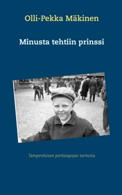 Minusta tehtiin prinssi : tamperelaisen porilaispojan tarinoita