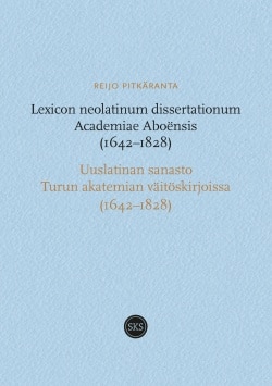 Lexicon neolatinum dissertationum Academiae Aboënsis (1642-1828) / Uuslatinan sanasto Turun akatemian väitöskirjoissa (1642-1828