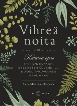 Vihreä noita : kattava opas yrttien, kukkien, eteeristen öljyjen ja muiden taikavoimien maailmaan