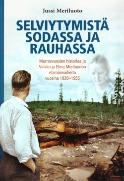 Selviytymistä sodassa ja rauhassa : murrosvuosien historiaa ja Veikko ja Elma Meriluodon elämänvaiheita vuosina 1930-1955