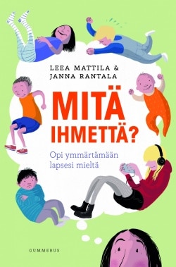 Mitä ihmettä? : opi ymmärtämään lapsesi mieltä