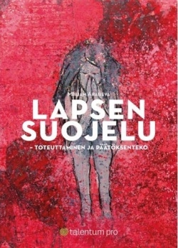 Lapsen suojelu : toteuttaminen ja päätöksenteko : käsikirja lapsen asioista päättäville