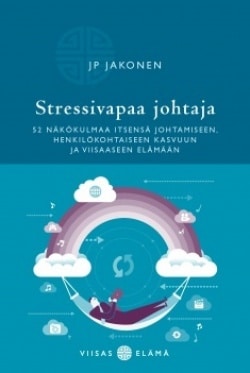 Stressivapaa johtaja : 52 näkökulmaa itsensä johtamiseen, henkilökohtaiseen kasvuun ja viisaaseen elämään