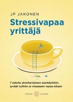 Stressivapaa yrittäjä : seitsemän askelta yksinkertaiseen ajankäyttöön, syvään työhön ja viisaaseen vapaa-aikaan