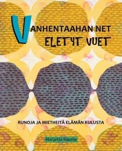 Vanhentaahan net eletyt vuet : runoja ja mietheitä elämän kulusta