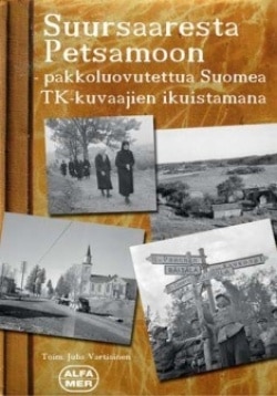 Suursaaresta Petsamoon : pakkoluovutettua Suomea TK-kuvaajien ikuistamana