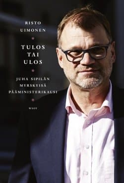 Tulos tai ulos : Juha Sipilän myrskyisä pääministerikausi