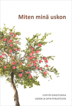 Miten minä uskon : lyhyitä kirjoituksia uskon ja opin perusteista