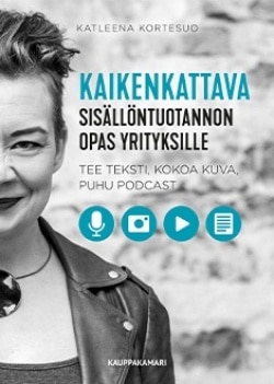 Kaikenkattava sisällöntuotannon opas yrityksille : tee teksti, kokoa kuva, puhu podcast