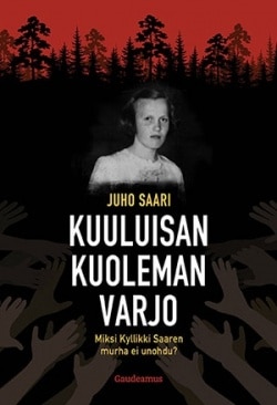 Kuuluisan kuoleman varjo : miksi Kyllikki Saaren murha ei unohdu