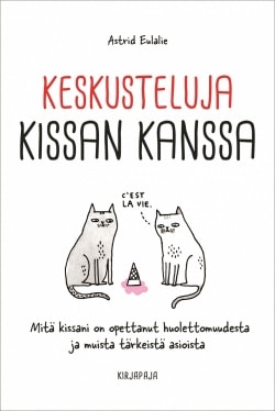 Keskusteluja kissan kanssa : mitä kissani on opettanut huolettomuudesta ja muista tärkeistä asioista