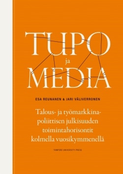 Tupo ja media : talous- ja työmarkkinapoliittisen julkisuuden toimintahorisontit kolmella vuosikymmenellä