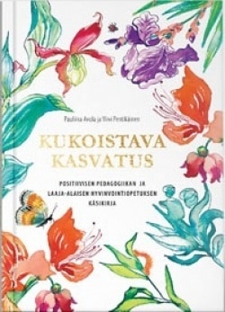 Kukoistava kasvatus : positiivisen pedagogiikan ja laaja-alaisen hyvinvointiopetuksen käsikirja