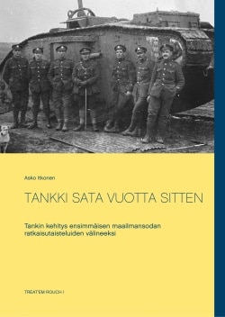 Tankki sata vuotta sitten : tankin kehitys ensimmäisen maailmansodan ratkaisutaisteluiden välineeksi