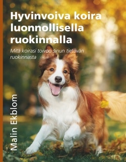 Hyvinvoiva koira luonnollisella ruokinnalla : mitä koirasi toivoo sinun tietävän ruokinnasta