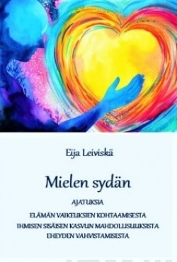 Mielen sydän : ajatuksia elämän vaikeuksien kohtaamisesta, ihmisen sisäisen kasvun mahdollisuuksista, eheyden vahvistamisesta