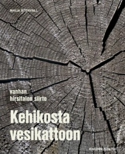 Kehikosta vesikattoon : vanhan hirsitalon siirto