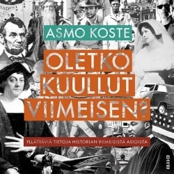 Oletko kuullut viimeisen? : yllättäviä tietoja historian viimeisistä asioista