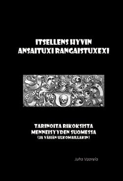 Itsellens hyvin ansaituxi rangaistuxexi : tarinoita rikoksista menneisyyden Suomessa (ja vähän ulkomaillakin)