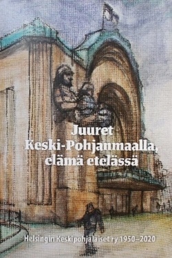 Juuret Keski-Pohjanmaalla, elämä etelässä : Helsingin Keskipohjalaiset ry 1950-2020