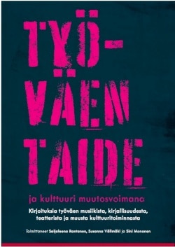 Työväen taide ja kulttuuri muutosvoimana : kirjoituksia työväen musiikista, kirjallisuudesta, teatterista ja muusta kulttuuritoi