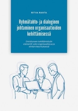 Ryhmätahto- ja dialoginen johtaminen organisaatioiden kehittämisessä : onnistuneen kehittämistyön elementit sote-organisaatiossa