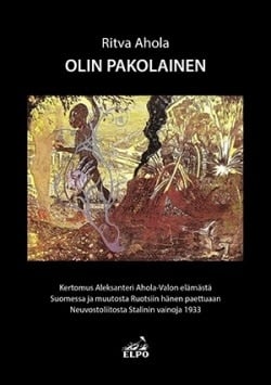 Olin pakolainen : kertomus Aleksanteri Ahola-Valon elämästä Suomessa ja muutosta Ruotsiin hänen paettuaan Neuvostoliitosta Stali