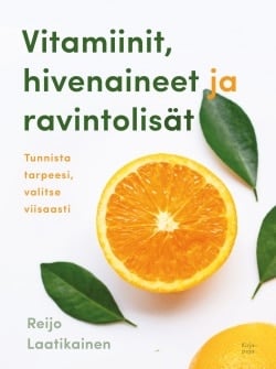 Vitamiinit, hivenaineet ja ravintolisät : tunnista tarpeesi, valitse viisaasti