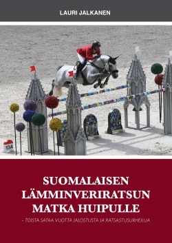 Suomalaisen lämminveriratsun matka huipulle : toista sataa vuotta jalostusta ja ratsastusurheilua