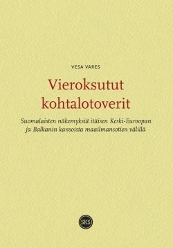 Vieroksutut kohtalotoverit – Suomalaisten näkemyksiä itäisen Keski-Euroopan ja Balkanin kansoista maailmansotien välillä