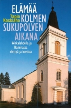 Elämää kolmen sukupolven aikana : Vehkalahdella ja Haminassa elettyä ja koettua