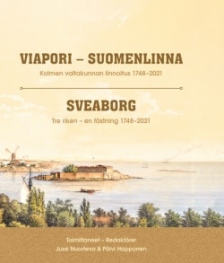 Viapori-Suomenlinna, kolmen valtakunnan linnoitus 1748-2021 : Sveaborg, tre riken – en fästning 1748–2021