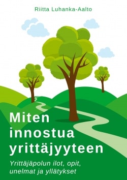 Miten innostua yrittäjyyteen : yrittäjäpolun ilot, opit, unelmat ja yllätykset