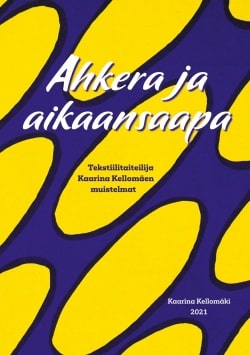 Ahkera ja aikaansaapa (kovakantinen) : tekstiilitaiteilija Kaarina Kellomäen muistelmat