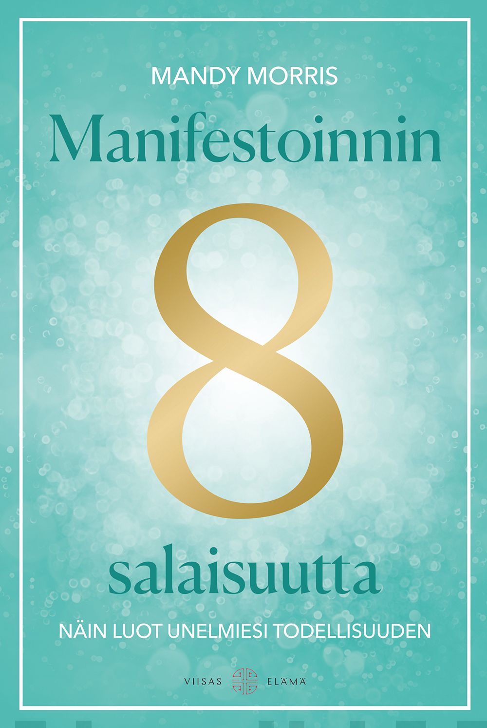 Manifestoinnin 8 salaisuutta : näin luot unelmiesi todellisuuden