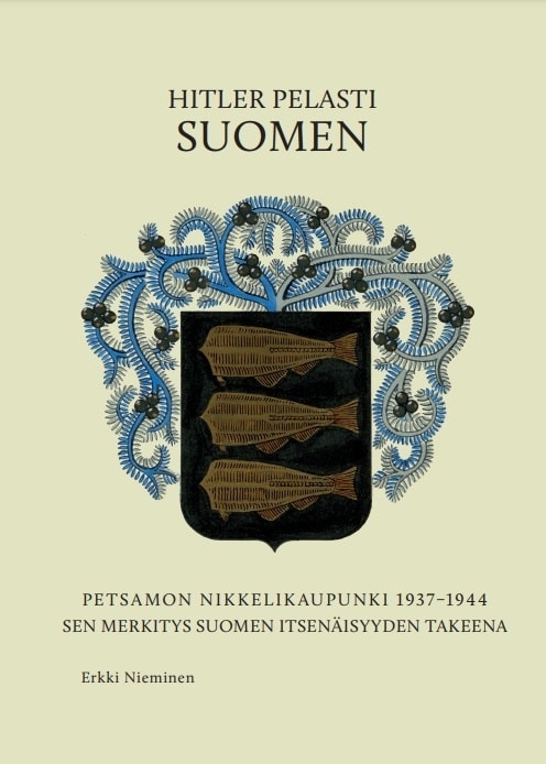 Hitler pelasti Suomen : Petsamon nikkelikaupunki 1937-1944 : sen merkitys Suomen itsenäisyyden takeena