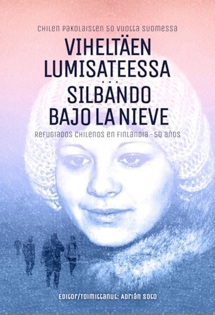 Viheltäen lumisateessa = Silbando bajo la nieve : Chilen pakolaiset 50 vuotta Suomessa = Refugiados chilenos en Finlandia 50 año