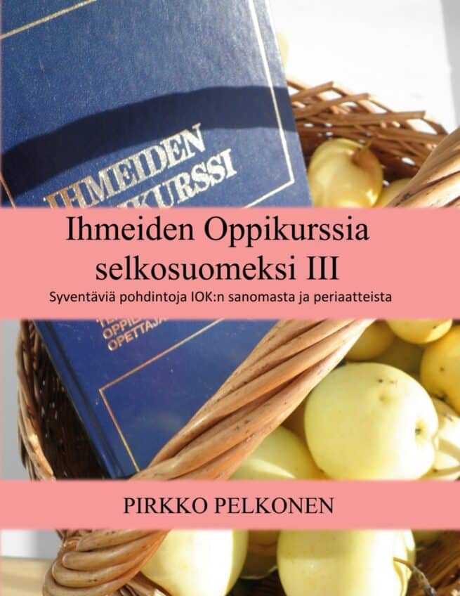Ihmeiden oppikurssia selkosuomeksi 3 : syventäviä pohdintoja IOK:n sanomasta ja periaatteista