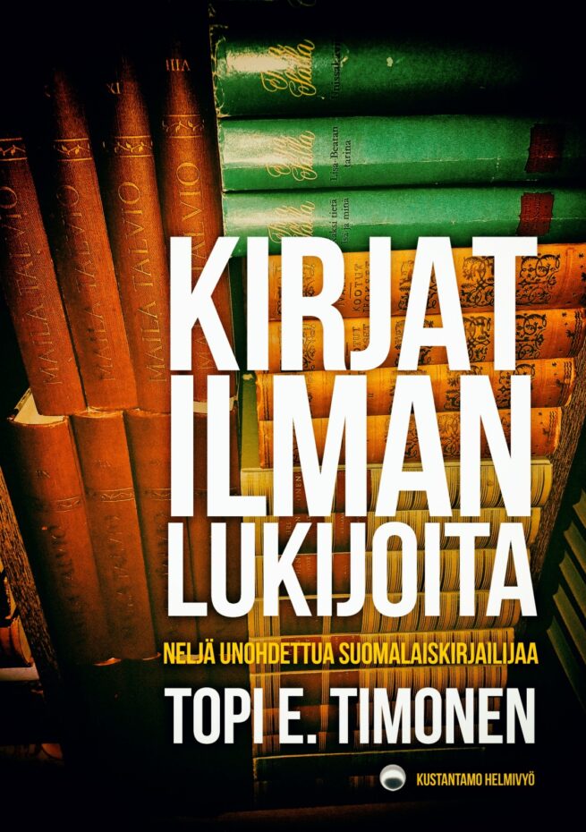 Kirjat ilman lukijoita : neljä unohdettua suomalaiskirjailijaa