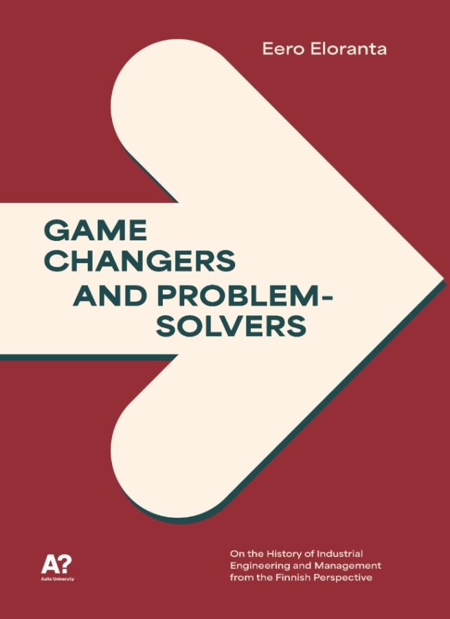 Game changers and problem solvers : on the history of industrial engineering and management from the finnish perspective