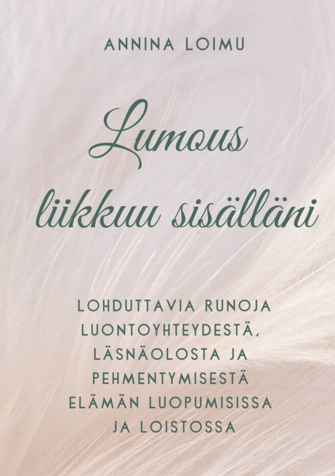 Lumous liikkuu sisälläni : lohduttavia runoja luontoyhteydestä, läsnäolosta ja pehmentymisestä elämän luopumisissa ja loistossa