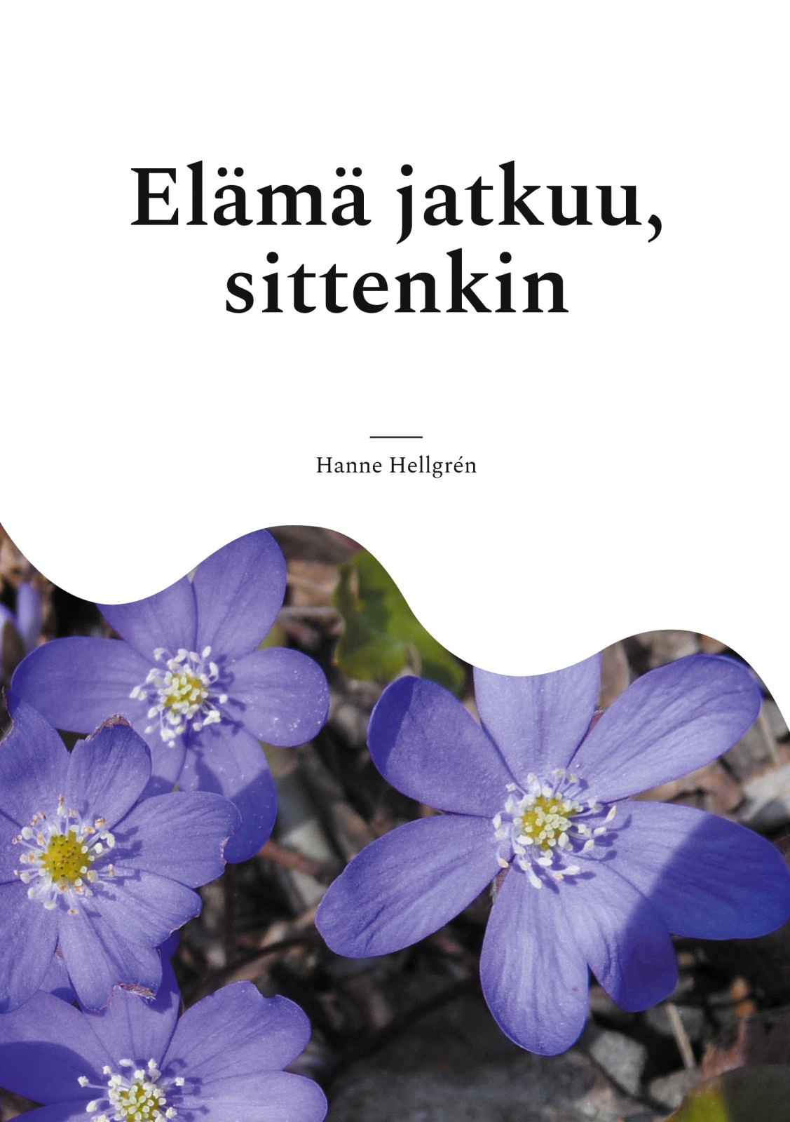 Elämä jatkuu, sittenkin : runoja kaipuusta, kiitollisuudesta, oivalluksista