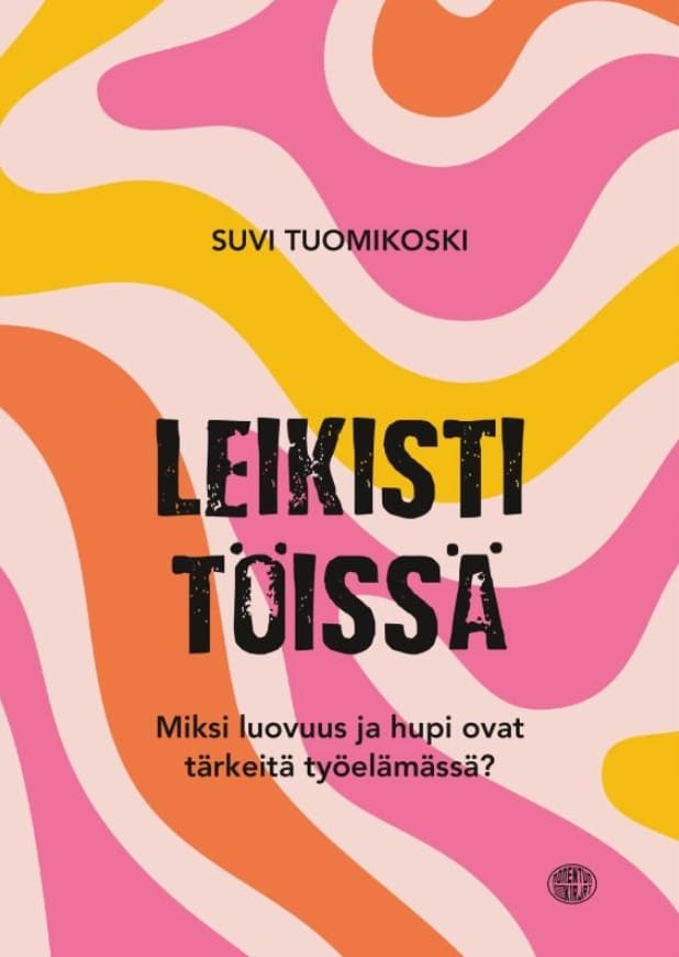 Leikisti töissä : Miksi luovuus ja hupi ovat tärkeitä työelämässä?