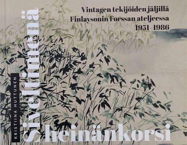 Siveltimenä heinänkorsi : Vintagen tekijöiden jäljillä Finlaysonin Forssan painokangasateljeessa 1951 – 1986