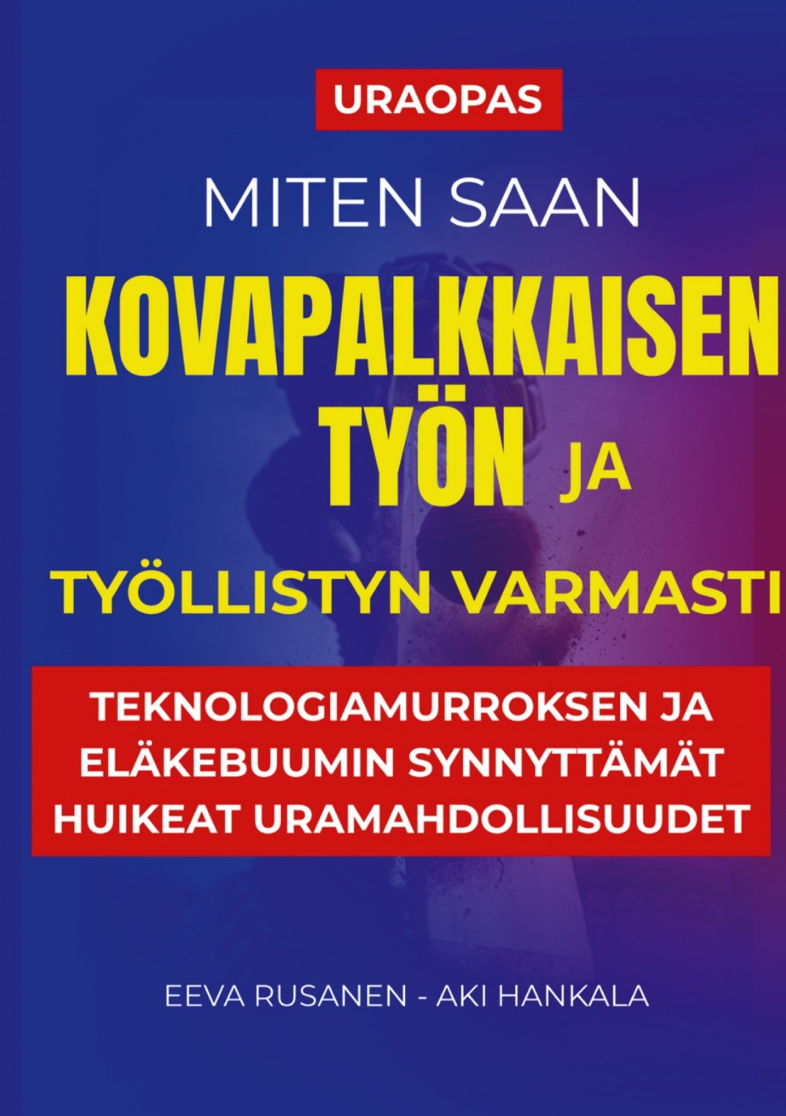 Miten saan kovapalkkaisen työn ja työllistyn varmasti : teknologiamurroksen ja eläkebuumin synnyttävät huikeat uramahdollisuudet