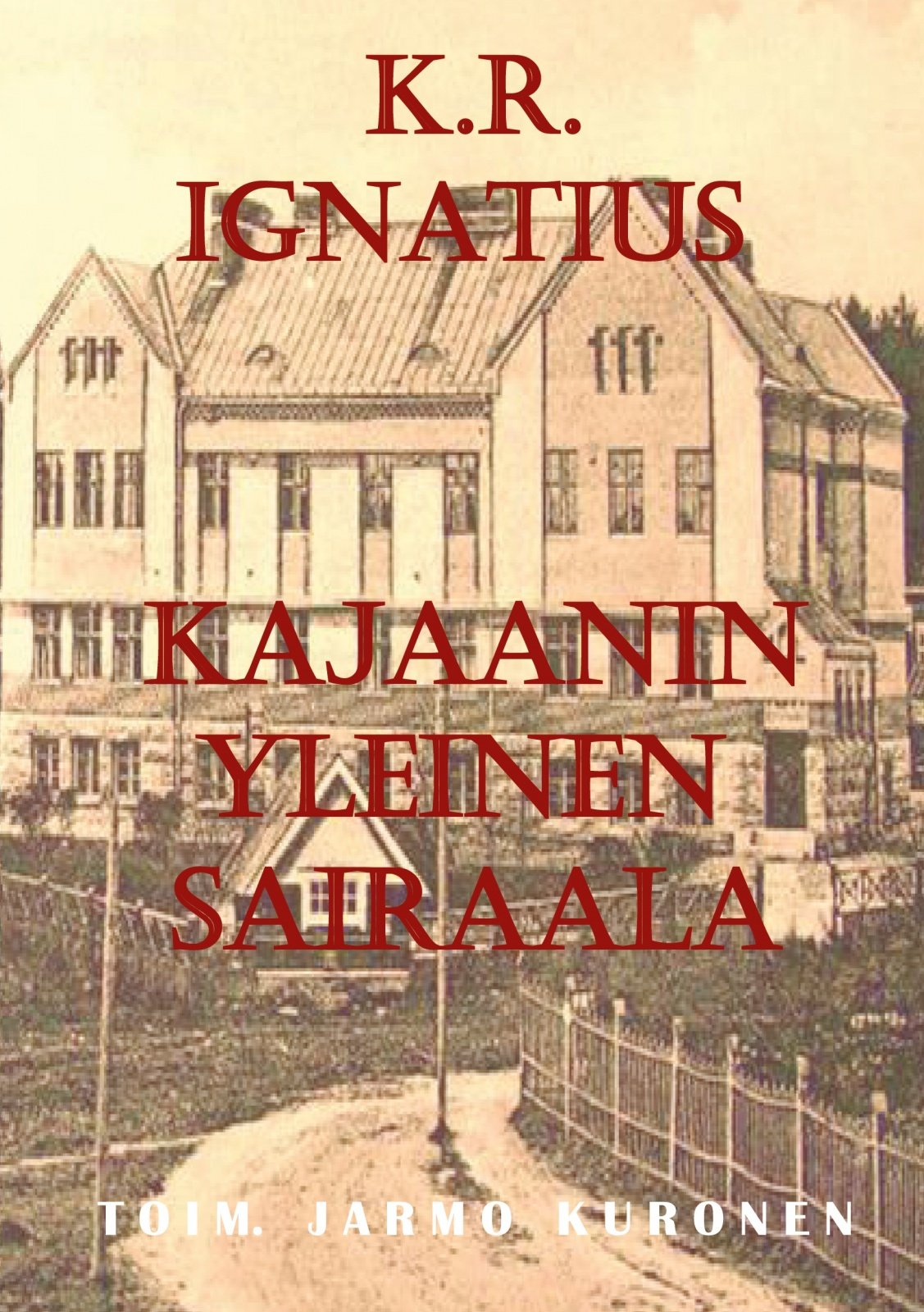 K. R. Ignatius Kajaanin yleinen sairaala : toimittanut Jarmo Kuronen K. R. Ignatius Kajaanin yleinen sairaala : toimittanut Jarmo Kuronen